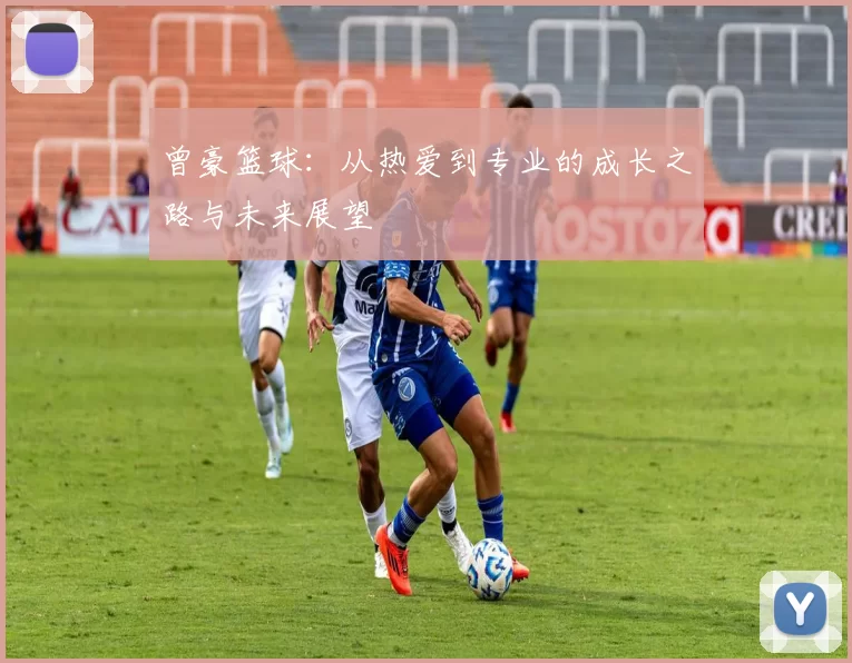 曾豪篮球：从热爱到专业的成长之路与未来展望