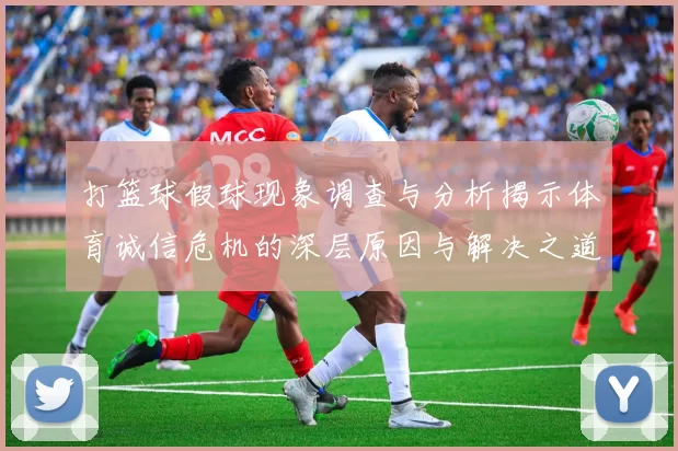 打篮球假球现象调查与分析揭示体育诚信危机的深层原因与解决之道