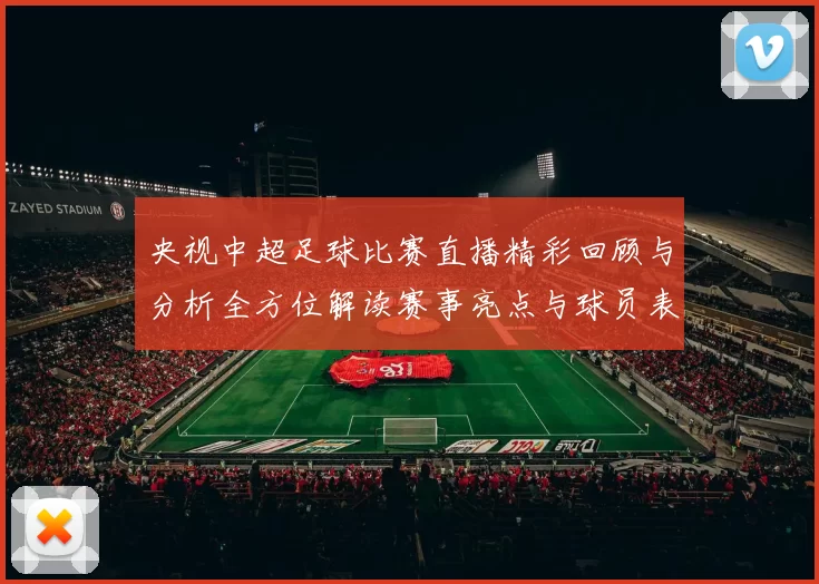 央视中超足球比赛直播精彩回顾与分析全方位解读赛事亮点与球员表现
