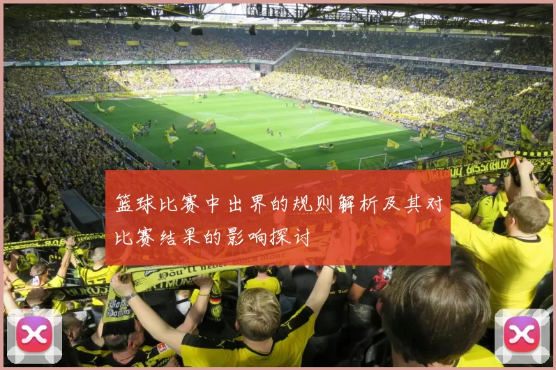 篮球比赛中出界的规则解析及其对比赛结果的影响探讨