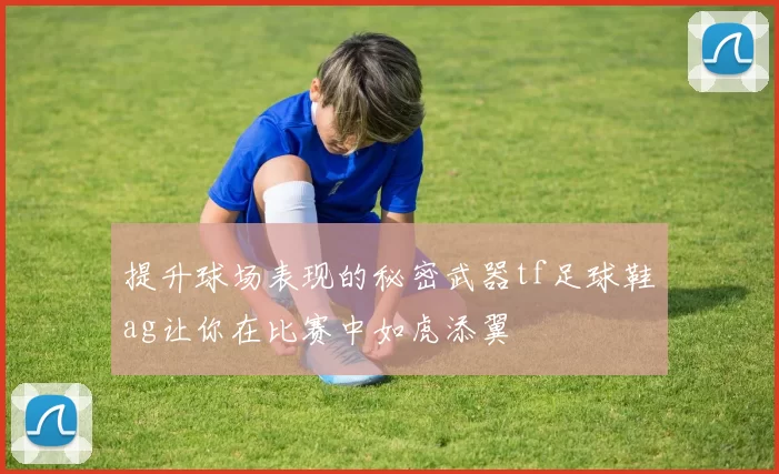 提升球场表现的秘密武器tf足球鞋ag让你在比赛中如虎添翼