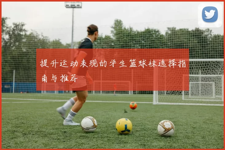 提升运动表现的学生篮球袜选择指南与推荐