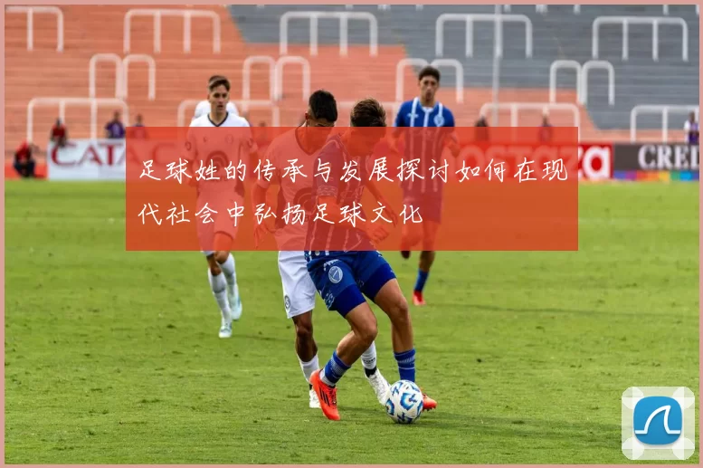 足球姓的传承与发展探讨如何在现代社会中弘扬足球文化