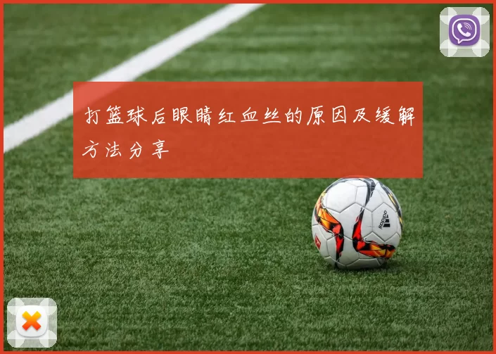 打篮球后眼睛红血丝的原因及缓解方法分享