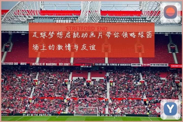 足球梦想启航动画片带你领略绿茵场上的激情与友谊